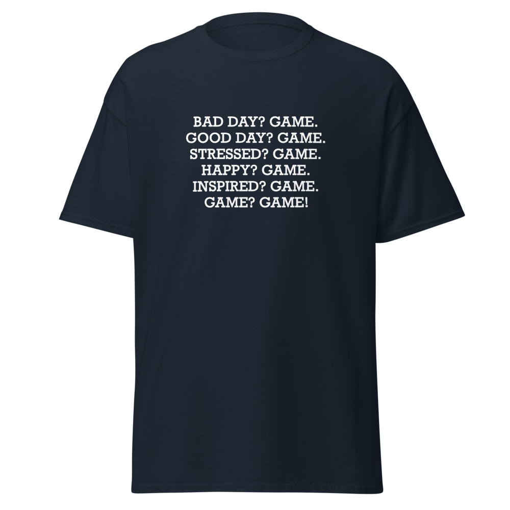 "Bad Day? Game. Good Day? Game. Stressed? Game. Happy? Game. Inspired? Game. Game? Game!" printed on a navy on an invisible body