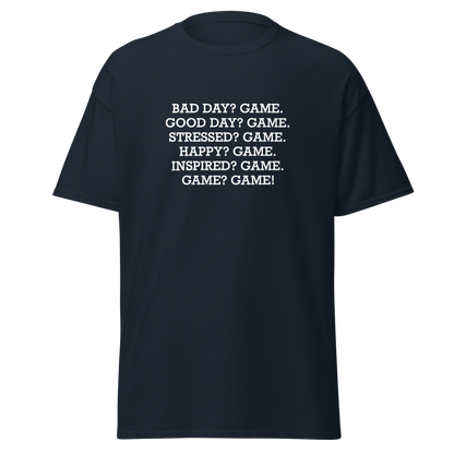 "Bad Day? Game. Good Day? Game. Stressed? Game. Happy? Game. Inspired? Game. Game? Game!" printed on a navy on an invisible body