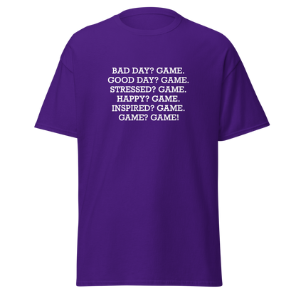 "Bad Day? Game. Good Day? Game. Stressed? Game. Happy? Game. Inspired? Game. Game? Game!" printed on a purple on an invisible body