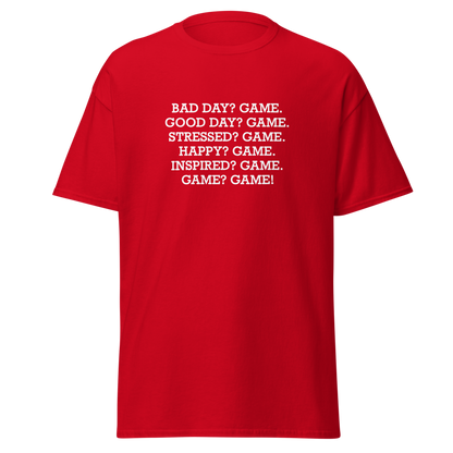 "Bad Day? Game. Good Day? Game. Stressed? Game. Happy? Game. Inspired? Game. Game? Game!" printed on a red on an invisible body