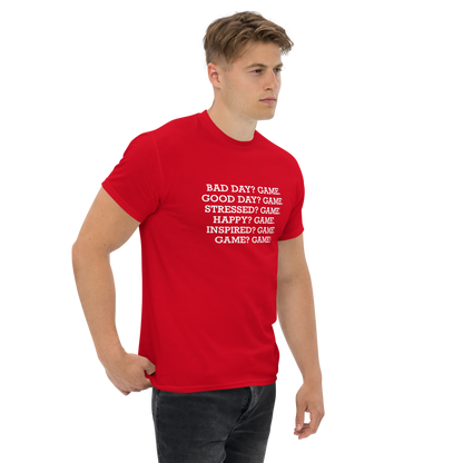 "Bad Day? Game. Good Day? Game. Stressed? Game. Happy? Game. Inspired? Game. Game? Game!" printed on a red unisex classic tee worn by a male