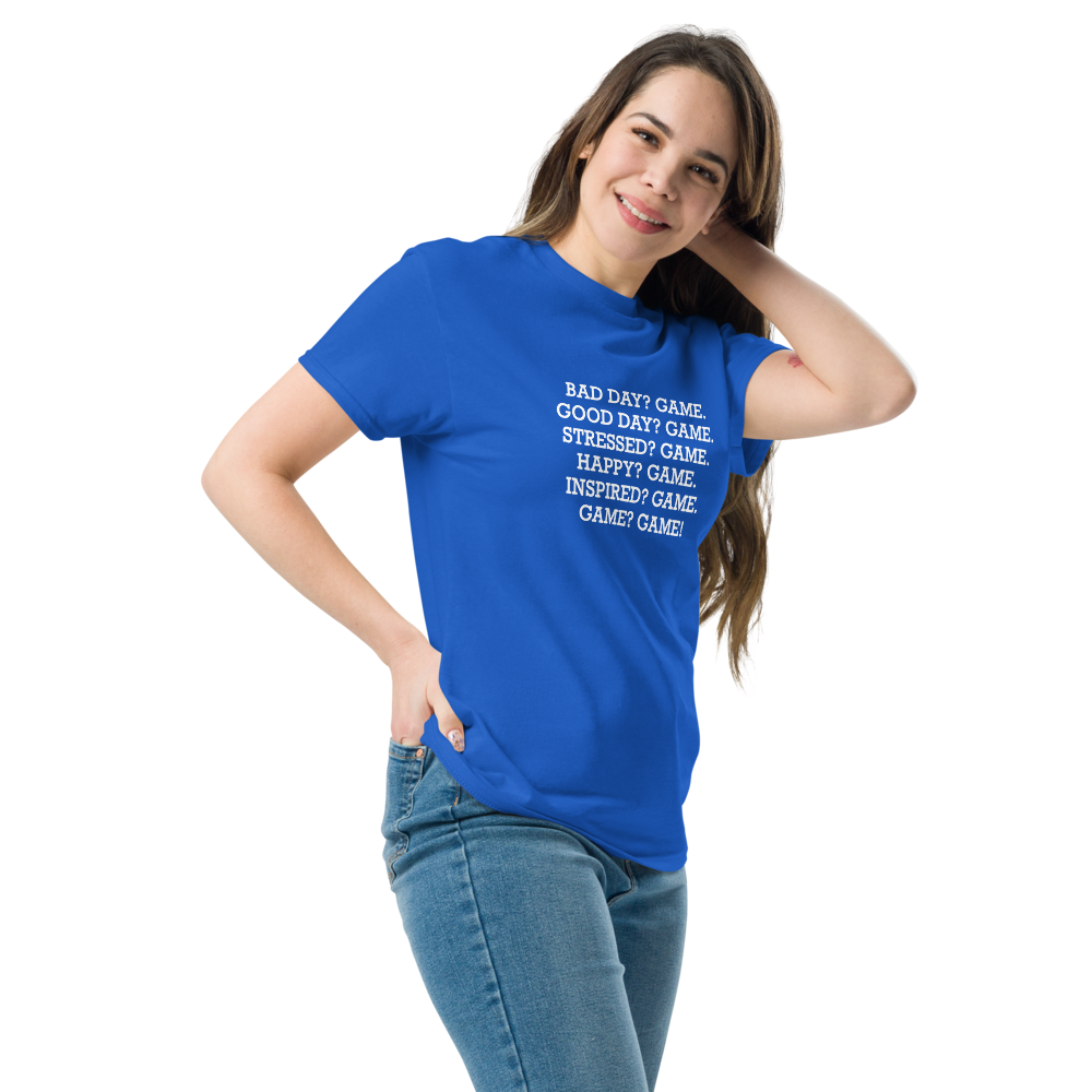 "Bad Day? Game. Good Day? Game. Stressed? Game. Happy? Game. Inspired? Game. Game? Game!" printed on a royal unisex classic tee worn by a female