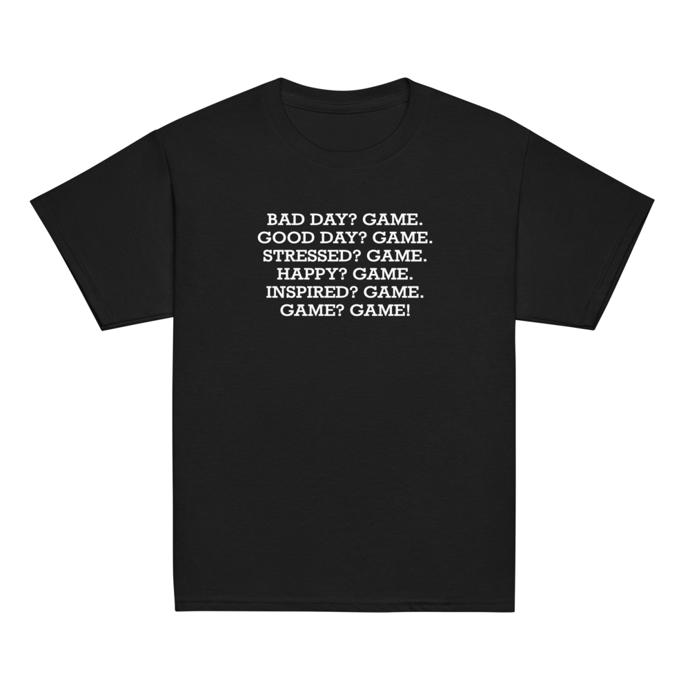 "Bad Day? Game. Good Day? Game. Stressed? Game. Happy? Game. Inspired? Game. Game? Game!" printed on a black youth classic tee laying on a flat surface