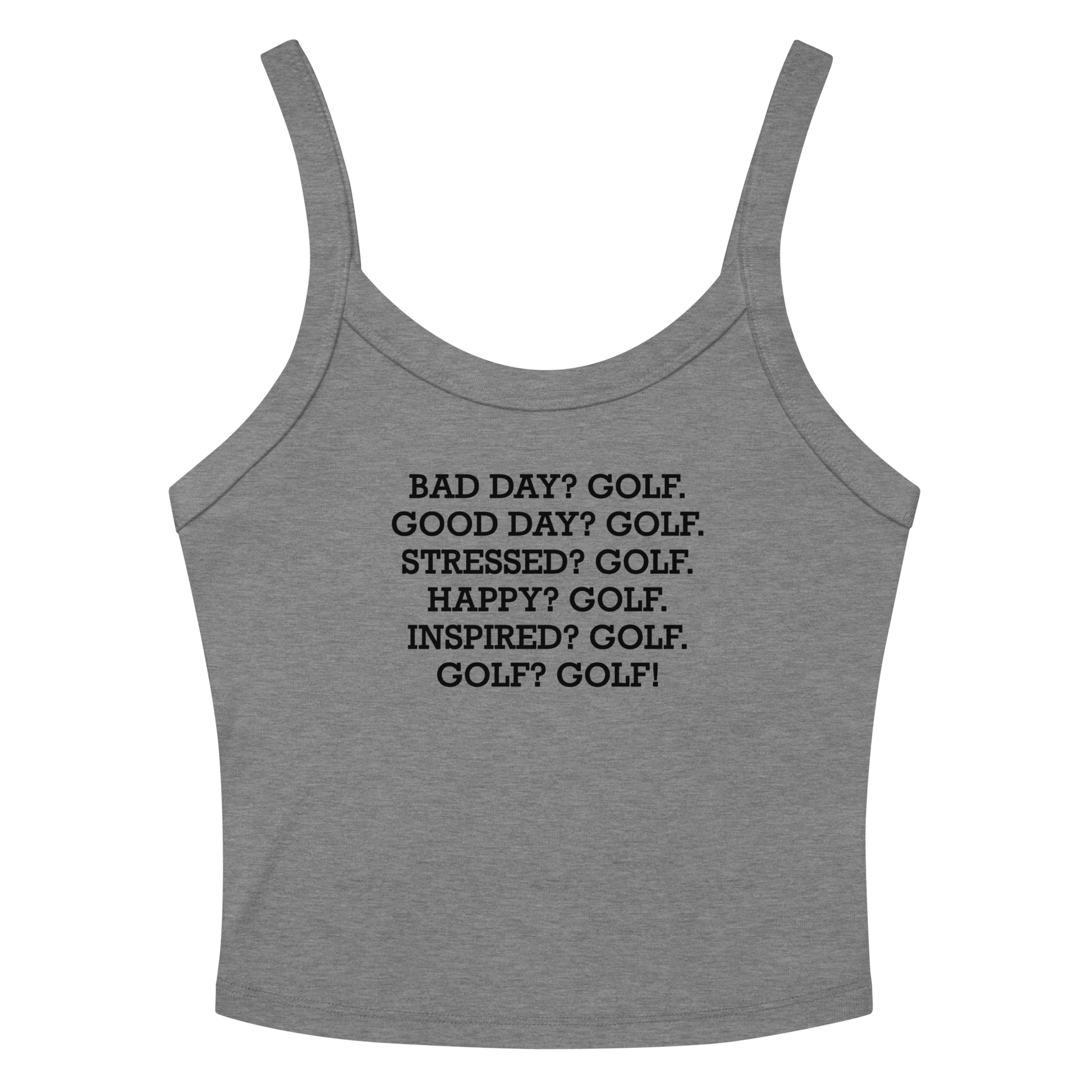 "Bad Day? Golf. Good Day? Golf. Stressed? Golf. Happy? Golf. Inspired? Golf. Golf? Golf!" printed on a athletic heather women's micro-rib tanktop laying on a flat surface amongst sunglasses and shorts