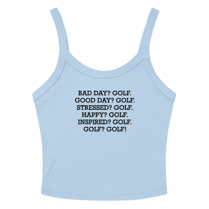 "Bad Day? Golf. Good Day? Golf. Stressed? Golf. Happy? Golf. Inspired? Golf. Golf? Golf!" printed on a solid baby blue blend women's micro-rib tanktop laying on a flat surface amongst sunglasses and shorts