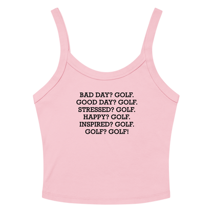 "Bad Day? Golf. Good Day? Golf. Stressed? Golf. Happy? Golf. Inspired? Golf. Golf? Golf!" printed on a solid pink blend women's micro-rib tanktop laying on a flat surface amongst sunglasses and shorts