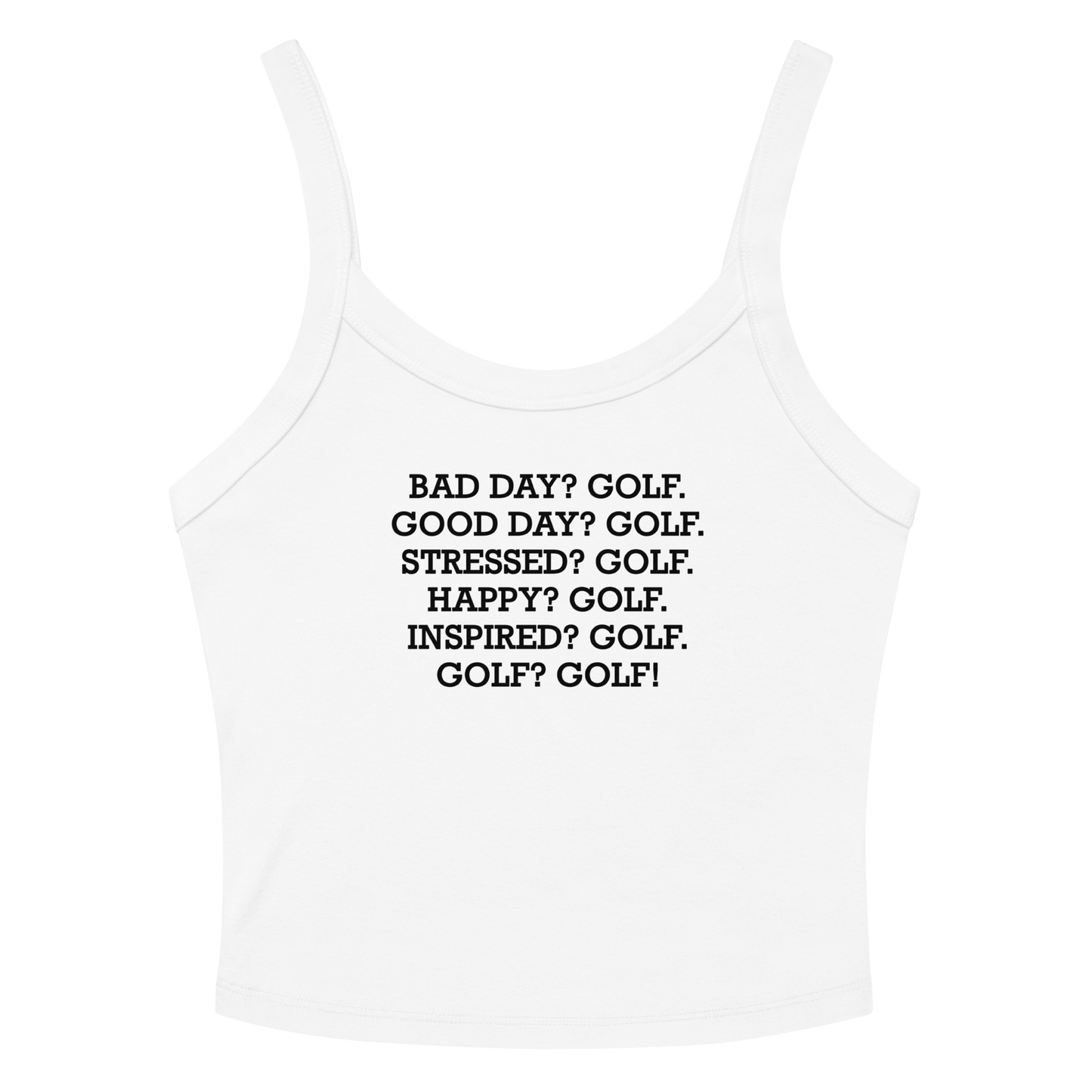 "Bad Day? Golf. Good Day? Golf. Stressed? Golf. Happy? Golf. Inspired? Golf. Golf? Golf!" printed on a solid white blend women's micro-rib tanktop laying on a flat surface amongst sunglasses and shorts