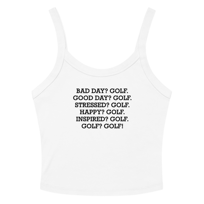 "Bad Day? Golf. Good Day? Golf. Stressed? Golf. Happy? Golf. Inspired? Golf. Golf? Golf!" printed on a solid white blend women's micro-rib tanktop laying on a flat surface amongst sunglasses and shorts