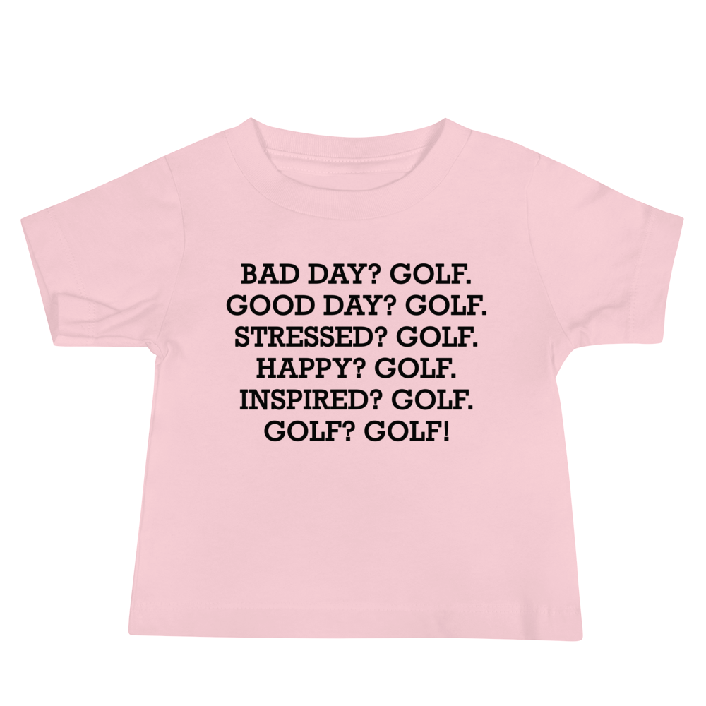 "Bad Day? Golf. Good Day? Golf. Stressed? Golf. Happy? Golf. Inspired? Golf. Golf? Golf!" printed on a pink baby jersey short sleeve tee laying on a flat surface
