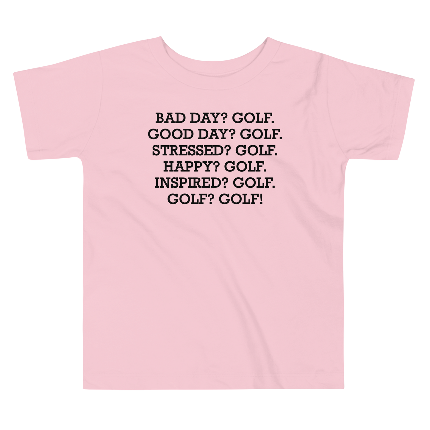 "Bad Day? Golf. Good Day? Golf. Stressed? Golf. Happy? Golf. Inspired? Golf. Golf? Golf!" printed on a pink toddler short sleeve tee laying on a flat surface