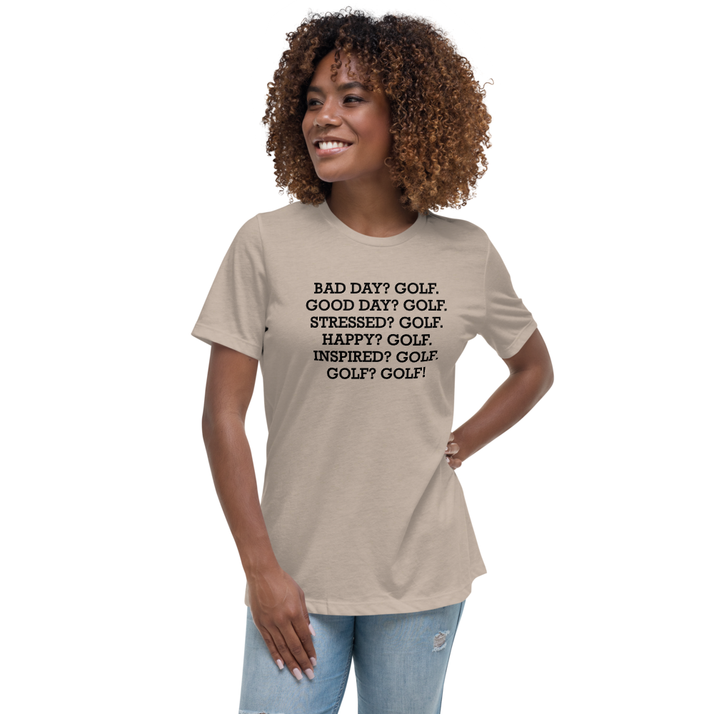 "Bad Day? Golf. Good Day? Golf. Stressed? Golf. Happy? Golf. Inspired? Golf. Golf? Golf!" printed on a heather stone women's relaxed t-shirt worn by a female