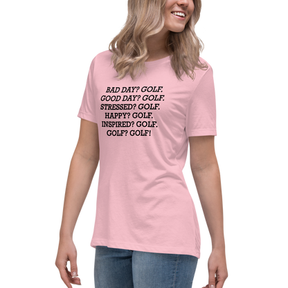 "Bad Day? Golf. Good Day? Golf. Stressed? Golf. Happy? Golf. Inspired? Golf. Golf? Golf!" printed on a pink women's relaxed t-shirt worn by a female