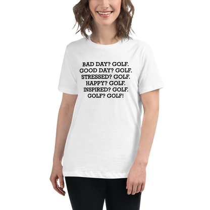 "Bad Day? Golf. Good Day? Golf. Stressed? Golf. Happy? Golf. Inspired? Golf. Golf? Golf!" printed on a white women's relaxed t-shirt worn by a female