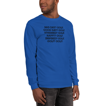 "Bad Day? Golf. Good Day? Golf. Stressed? Golf. Happy? Golf. Inspired? Golf. Golf? Golf!" printed on a royal men's long sleeve shirt worn by a male