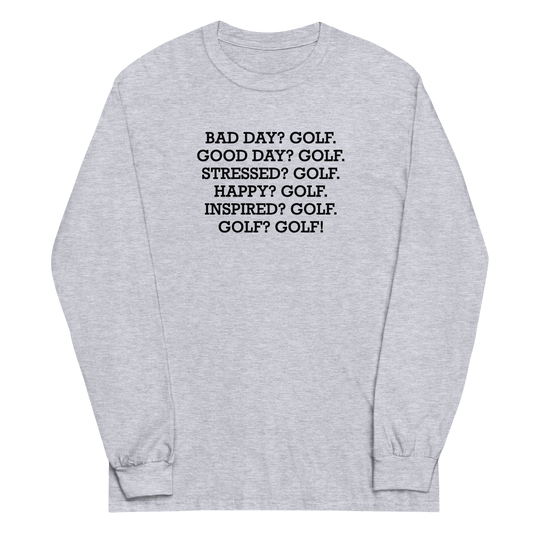"Bad Day? Golf. Good Day? Golf. Stressed? Golf. Happy? Golf. Inspired? Golf. Golf? Golf!" printed on a sport grey men's long sleeve shirt laying on a flat surface