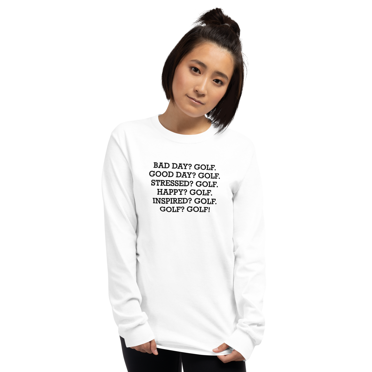 "Bad Day? Golf. Good Day? Golf. Stressed? Golf. Happy? Golf. Inspired? Golf. Golf? Golf!" printed on a white men's long sleeve shirt worn by a female