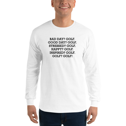 "Bad Day? Golf. Good Day? Golf. Stressed? Golf. Happy? Golf. Inspired? Golf. Golf? Golf!" printed on a white men's long sleeve shirt worn by a male