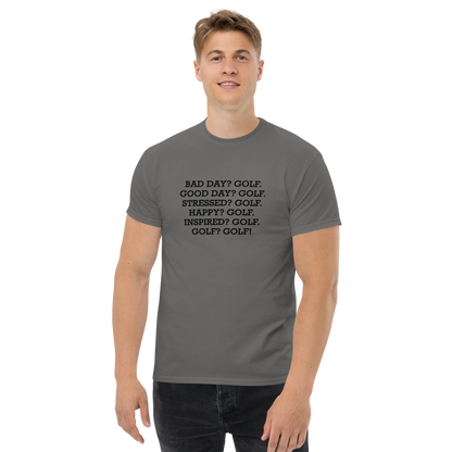 "Bad Day? Golf. Good Day? Golf. Stressed? Golf. Happy? Golf. Inspired? Golf. Golf? Golf!" printed on a charcoal unisex classic tee worn by a male