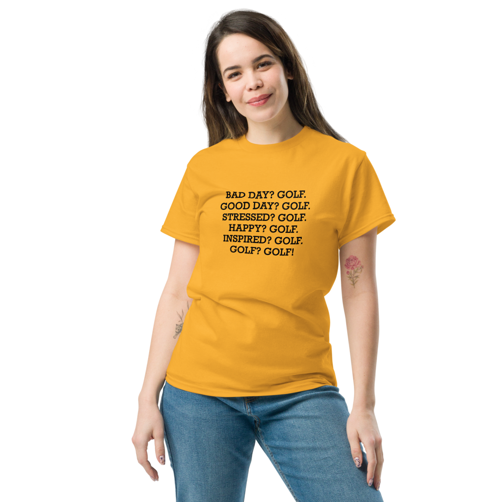 "Bad Day? Golf. Good Day? Golf. Stressed? Golf. Happy? Golf. Inspired? Golf. Golf? Golf!" printed on a gold unisex classic tee worn by a female