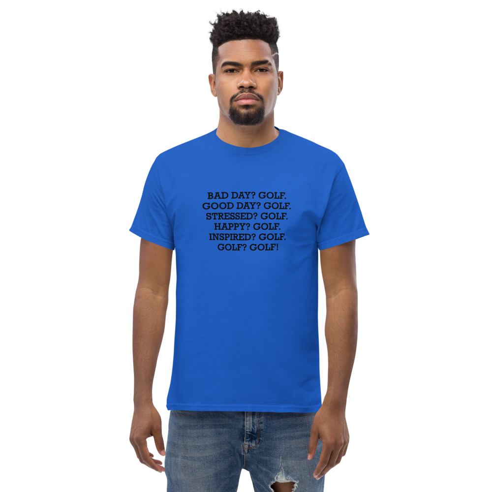 "Bad Day? Golf. Good Day? Golf. Stressed? Golf. Happy? Golf. Inspired? Golf. Golf? Golf!" printed on a royal unisex classic tee worn by a male