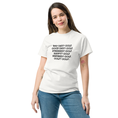 "Bad Day? Golf. Good Day? Golf. Stressed? Golf. Happy? Golf. Inspired? Golf. Golf? Golf!" printed on a white unisex classic tee worn by a female