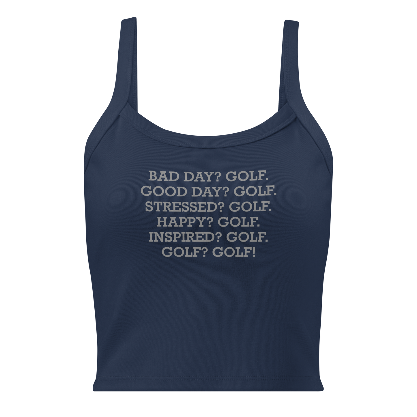 "Bad Day? Golf. Good Day? Golf. Stressed? Golf. Happy? Golf. Inspired? Golf. Golf? Golf!" printed on a solid navy blend women's micro-rib tanktop laying on a flat surface