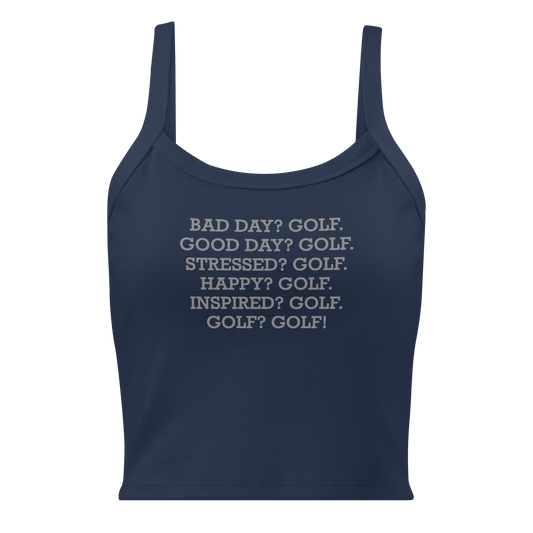 "Bad Day? Golf. Good Day? Golf. Stressed? Golf. Happy? Golf. Inspired? Golf. Golf? Golf!" printed on a solid navy blend women's micro-rib tanktop laying on a flat surface