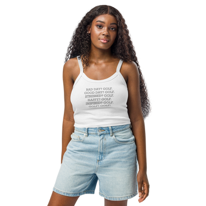 "Bad Day? Golf. Good Day? Golf. Stressed? Golf. Happy? Golf. Inspired? Golf. Golf? Golf!" printed on a solid white blend women's micro-rib tanktop worn by a female