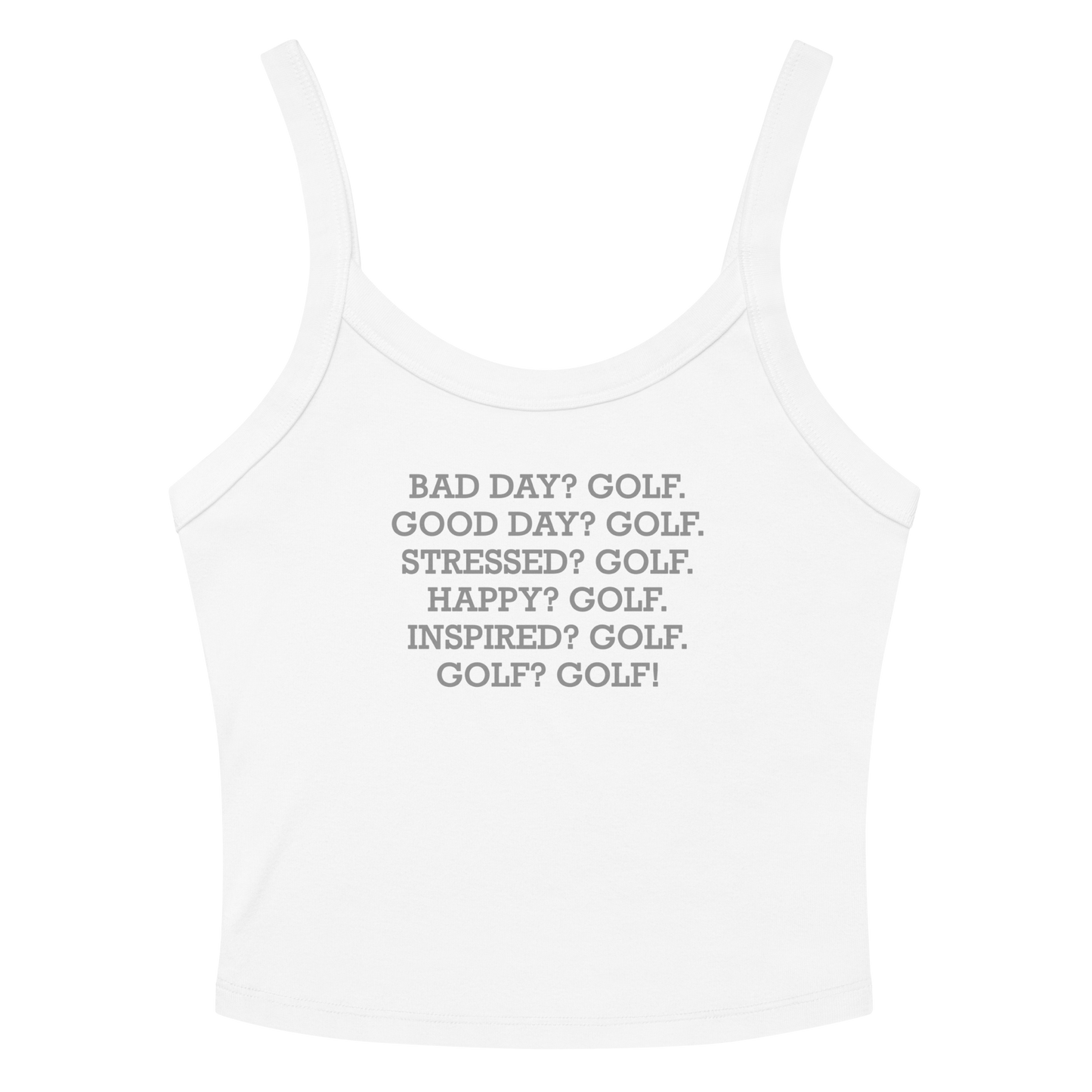 "Bad Day? Golf. Good Day? Golf. Stressed? Golf. Happy? Golf. Inspired? Golf. Golf? Golf!" printed on a solid white blend women's micro-rib tanktop laying on a flat surface amongst sunglasses and shorts