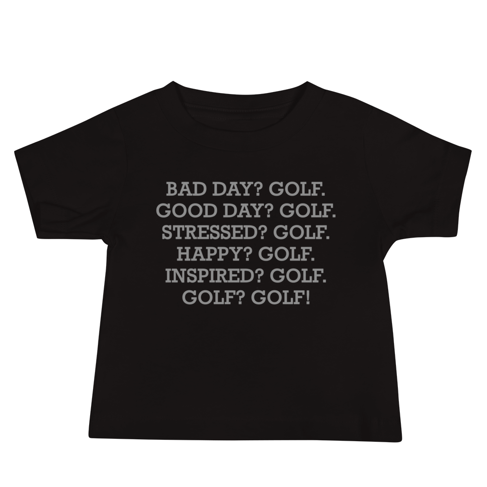"Bad Day? Golf. Good Day? Golf. Stressed? Golf. Happy? Golf. Inspired? Golf. Golf? Golf!" printed on a black baby jersey short sleeve tee laying on a flat surface