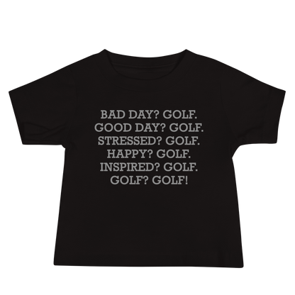 "Bad Day? Golf. Good Day? Golf. Stressed? Golf. Happy? Golf. Inspired? Golf. Golf? Golf!" printed on a black baby jersey short sleeve tee laying on a flat surface