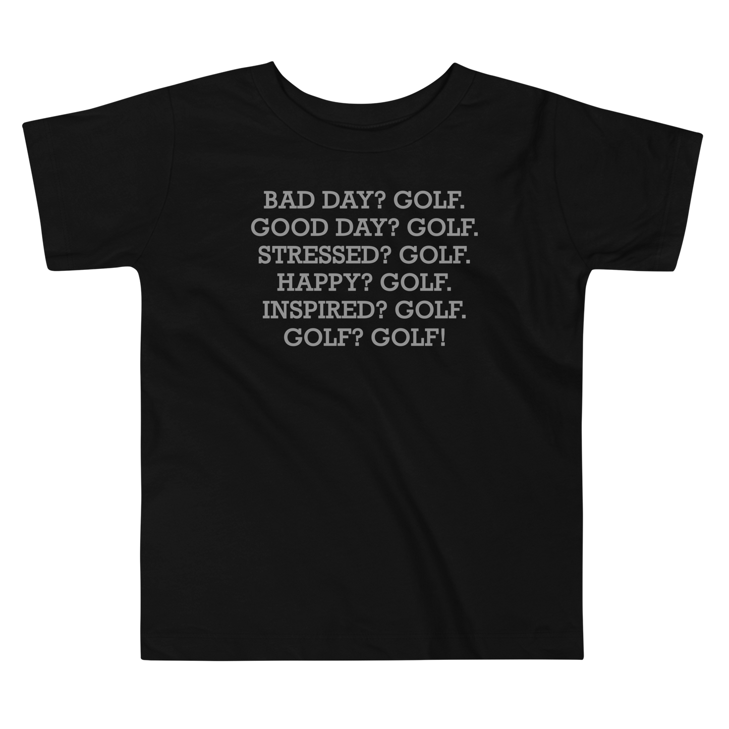 "Bad Day? Golf. Good Day? Golf. Stressed? Golf. Happy? Golf. Inspired? Golf. Golf? Golf!" printed on a black toddler short sleeve tee laying on a flat surface
