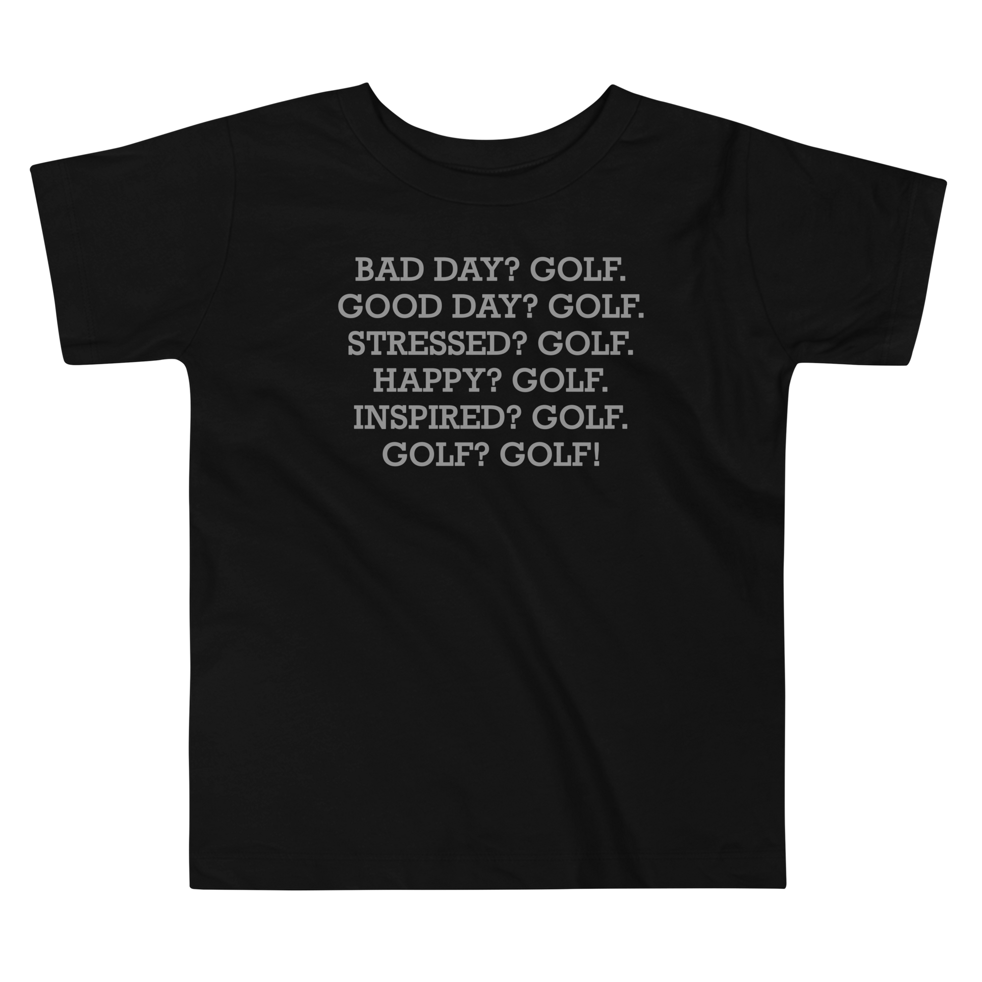 "Bad Day? Golf. Good Day? Golf. Stressed? Golf. Happy? Golf. Inspired? Golf. Golf? Golf!" printed on a black toddler short sleeve tee laying on a flat surface