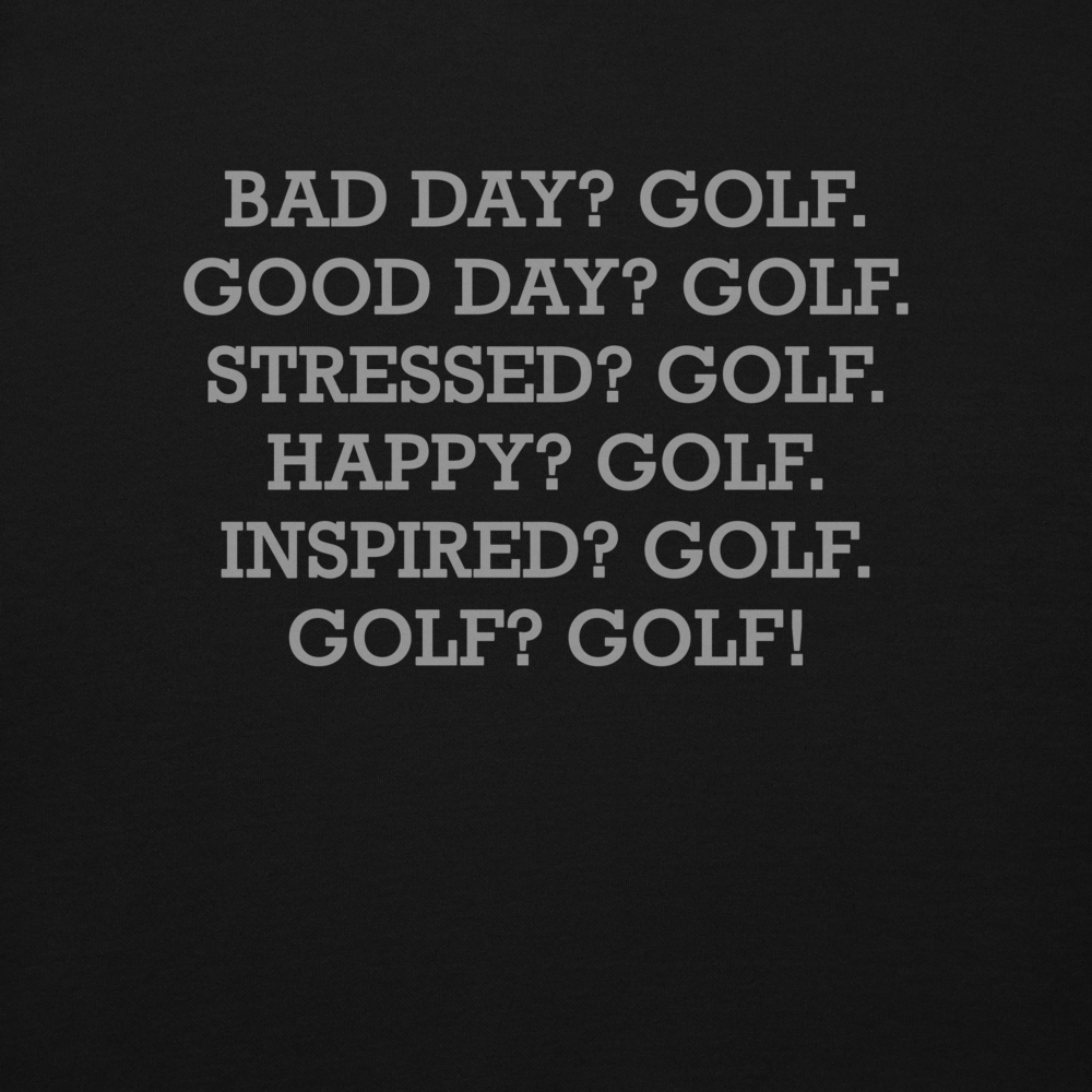 "Bad Day? Golf. Good Day? Golf. Stressed? Golf. Happy? Golf. Inspired? Golf. Golf? Golf!" printed on a black background
