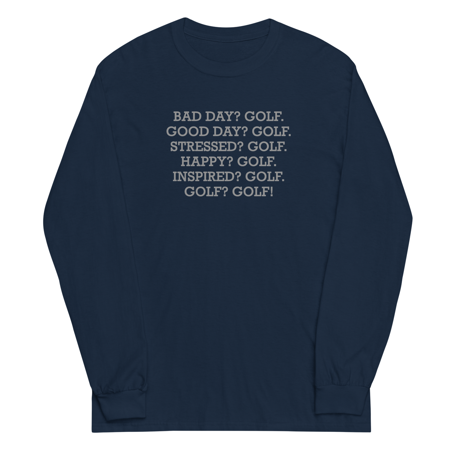 "Bad Day? Golf. Good Day? Golf. Stressed? Golf. Happy? Golf. Inspired? Golf. Golf? Golf!" printed on a navy men's long sleeve shirt laying on a flat surface