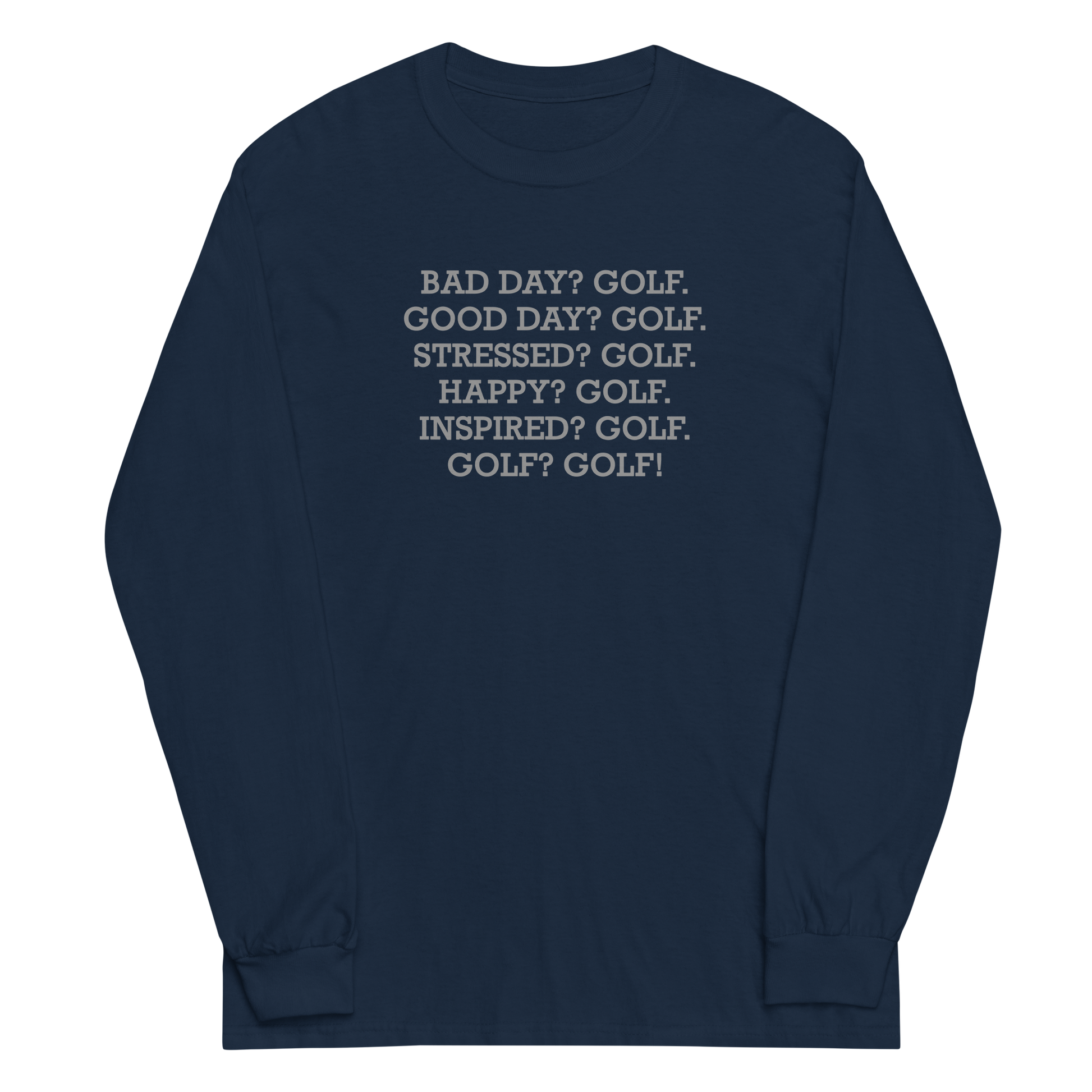 "Bad Day? Golf. Good Day? Golf. Stressed? Golf. Happy? Golf. Inspired? Golf. Golf? Golf!" printed on a navy men's long sleeve shirt laying on a flat surface