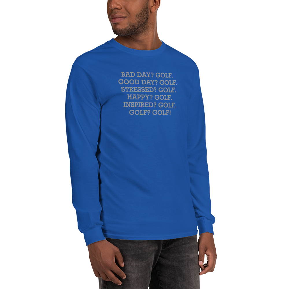 "Bad Day? Golf. Good Day? Golf. Stressed? Golf. Happy? Golf. Inspired? Golf. Golf? Golf!" printed on a royal men's long sleeve shirt worn by a male