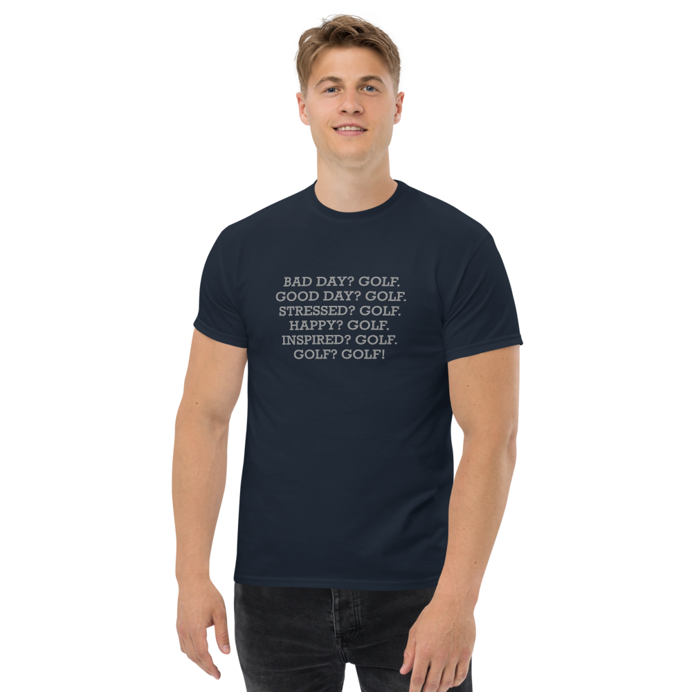 "Bad Day? Golf. Good Day? Golf. Stressed? Golf. Happy? Golf. Inspired? Golf. Golf? Golf!" printed on a navy unisex classic tee worn by a male
