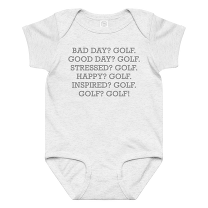 "Bad Day? Golf. Good Day? Golf. Stressed? Golf. Happy? Golf. Inspired? Golf. Golf? Golf!" printed on a ash baby jersey bodysuit laying on a flat surface amongst other clothes