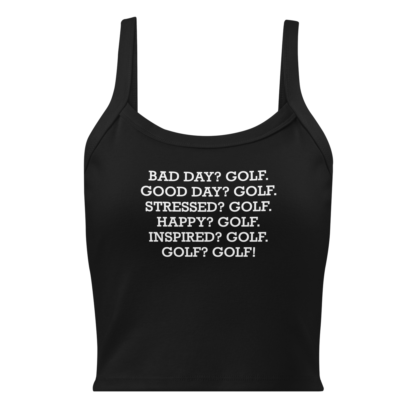 "Bad Day? Golf. Good Day? Golf. Stressed? Golf. Happy? Golf. Inspired? Golf. Golf? Golf!" printed on a solid black blend women's micro-rib tanktop laying on a flat surface