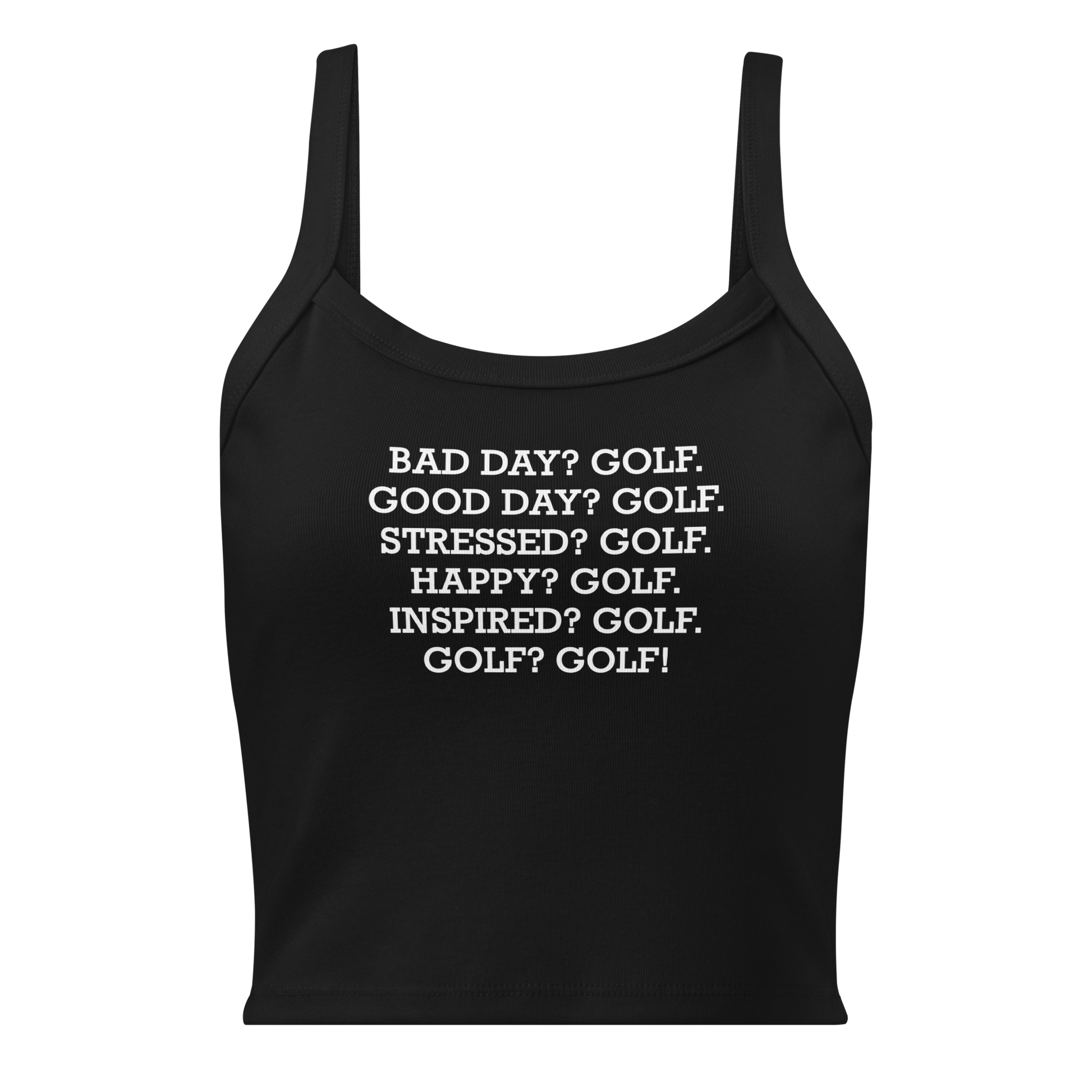 "Bad Day? Golf. Good Day? Golf. Stressed? Golf. Happy? Golf. Inspired? Golf. Golf? Golf!" printed on a solid black blend women's micro-rib tanktop laying on a flat surface
