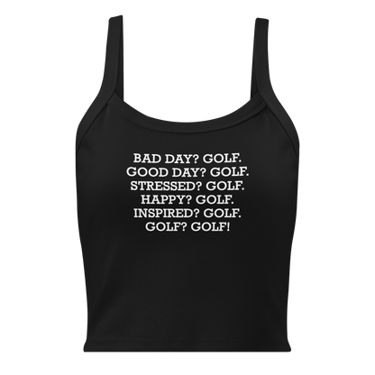 "Bad Day? Golf. Good Day? Golf. Stressed? Golf. Happy? Golf. Inspired? Golf. Golf? Golf!" printed on a solid black blend women's micro-rib tanktop laying on a flat surface