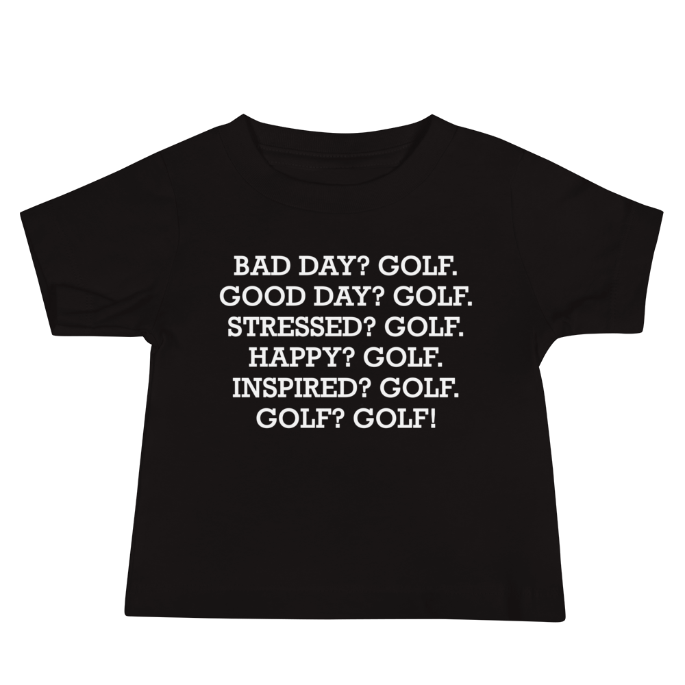 "Bad Day? Golf. Good Day? Golf. Stressed? Golf. Happy? Golf. Inspired? Golf. Golf? Golf!" printed on a black baby jersey short sleeve tee laying on a flat surface