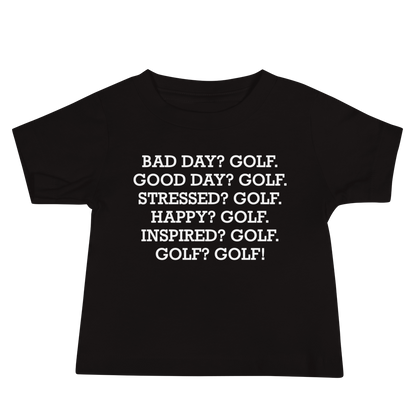 "Bad Day? Golf. Good Day? Golf. Stressed? Golf. Happy? Golf. Inspired? Golf. Golf? Golf!" printed on a black baby jersey short sleeve tee laying on a flat surface
