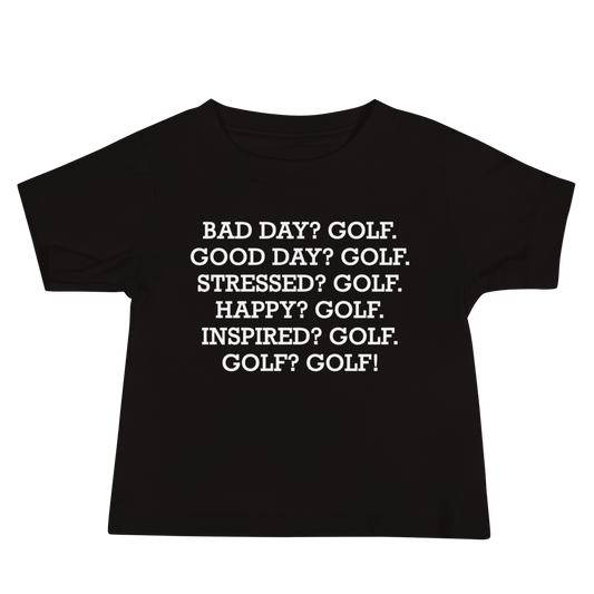 "Bad Day? Golf. Good Day? Golf. Stressed? Golf. Happy? Golf. Inspired? Golf. Golf? Golf!" printed on a black baby jersey short sleeve tee laying on a flat surface