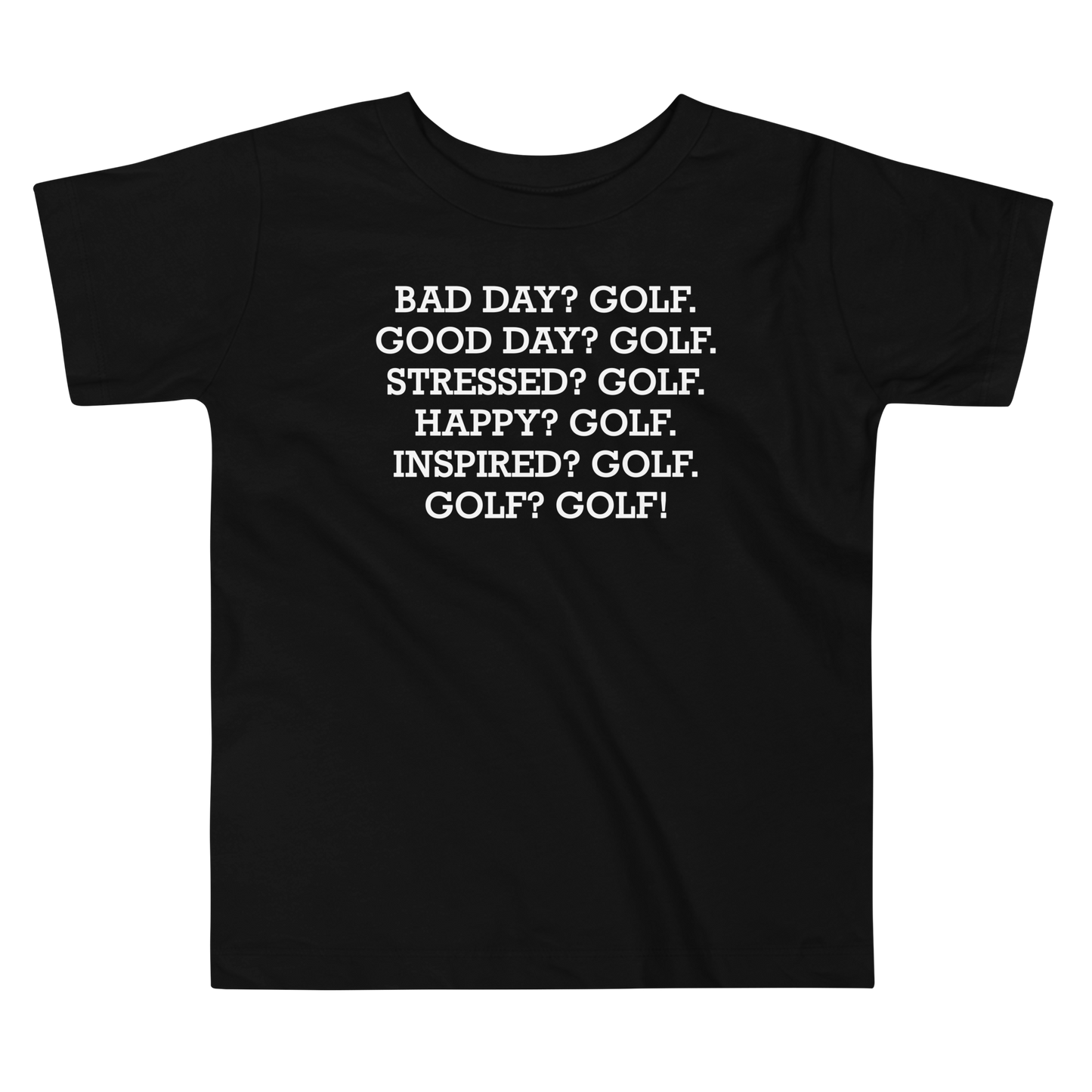 "Bad Day? Golf. Good Day? Golf. Stressed? Golf. Happy? Golf. Inspired? Golf. Golf? Golf!" printed on a black toddler short sleeve tee laying on a flat surface