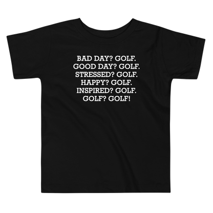 "Bad Day? Golf. Good Day? Golf. Stressed? Golf. Happy? Golf. Inspired? Golf. Golf? Golf!" printed on a black toddler short sleeve tee laying on a flat surface
