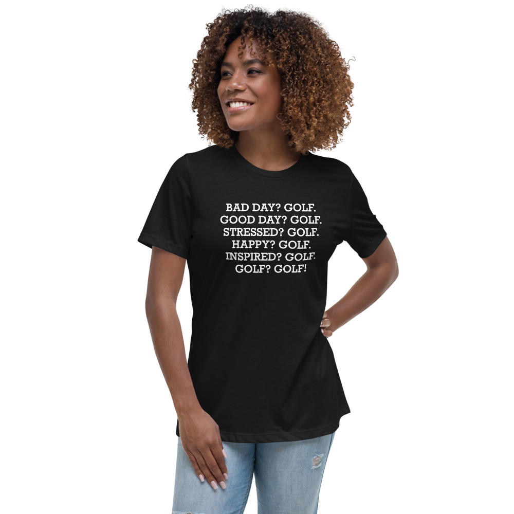 "Bad Day? Golf. Good Day? Golf. Stressed? Golf. Happy? Golf. Inspired? Golf. Golf? Golf!" printed on a black women's relaxed t-shirt worn by a female