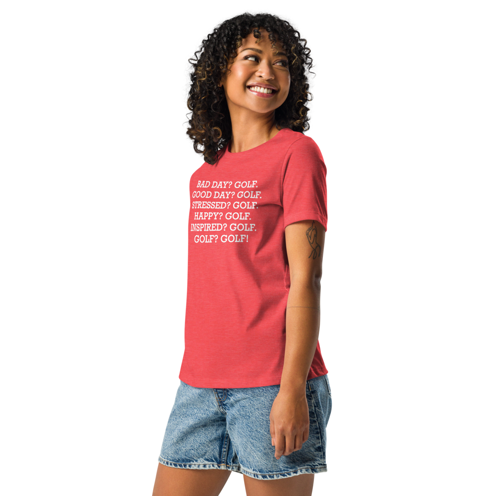"Bad Day? Golf. Good Day? Golf. Stressed? Golf. Happy? Golf. Inspired? Golf. Golf? Golf!" printed on a heather red women's relaxed t-shirt worn by a female