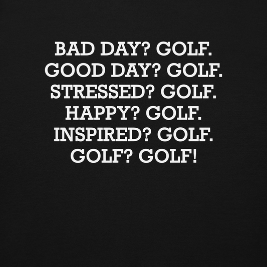 "Bad Day? Golf. Good Day? Golf. Stressed? Golf. Happy? Golf. Inspired? Golf. Golf? Golf!" printed on a black background